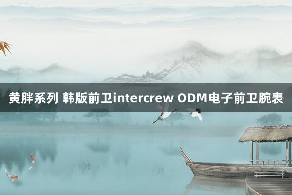 黄胖系列 韩版前卫intercrew ODM电子前卫腕表