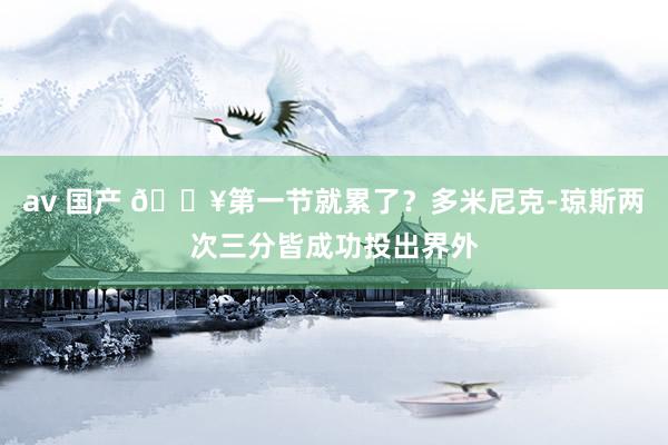 av 国产 😥第一节就累了？多米尼克-琼斯两次三分皆成功投出界外