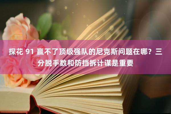 探花 91 赢不了顶级强队的尼克斯问题在哪？三分脱手数和防挡拆计谋是重要