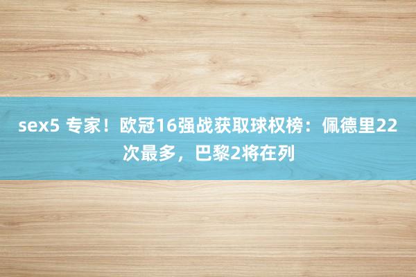 sex5 专家！欧冠16强战获取球权榜：佩德里22次最多，巴黎2将在列