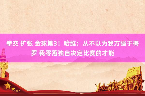 拳交 扩张 金球第3！哈维：从不以为我方强于梅罗 我零落独自决定比赛的才能