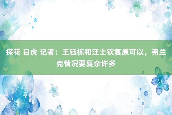 探花 白虎 记者：王钰栋和汪士钦复原可以，弗兰克情况要复杂许多